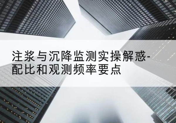 襄垣水泥浆配比不当会不会造成注浆管堵管？-注浆与沉降监测实操解惑-配比和观测频率要点